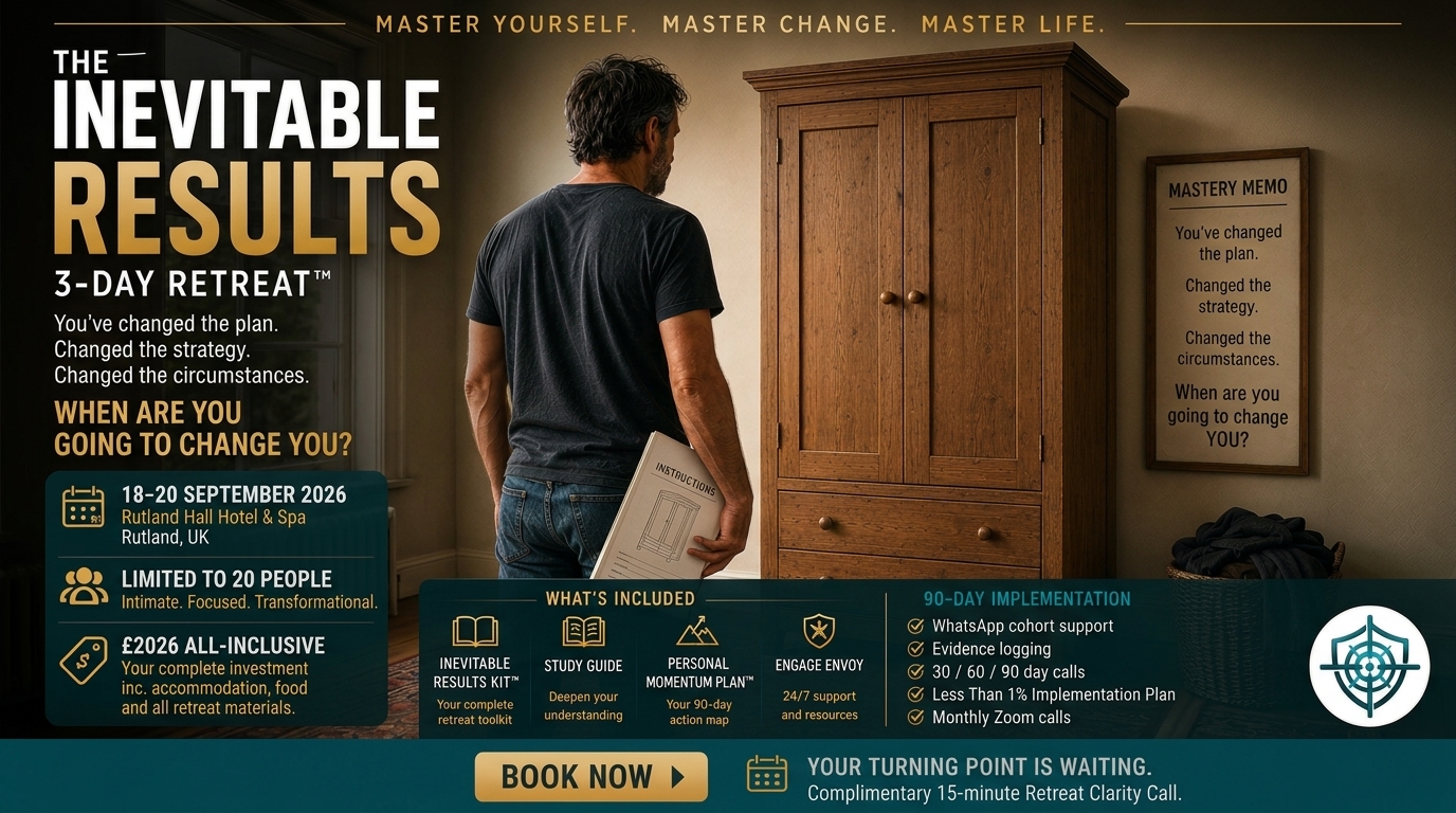 Inevitable Results Transformational Retreat You know you are capable of more. So why are you still not moving forward? Perhaps you have the ambition, the ideas and even a clear sense of what you want. Yet progress remains frustratingly slow. You hesitate over decisions. Lose momentum. Return to familiar habits. Or remain constantly busy without moving any closer to the life you want. You know something is holding you back. You just cannot see what it is. The Inevitable Results Retreat is designed to help you uncover the hidden patterns of thought, emotion and behaviour that have been quietly shaping your choices and results. Over three immersive days at Rutland Water, you will begin to understand why you respond as you do, what repeatedly pulls you back towards the familiar and how to take meaningful action without waiting to feel completely certain or fearless. You cannot change a pattern you cannot yet see Limited to just 20 participants, the retreat creates space for personal coaching, honest conversations and the individual attention required for genuine transformation. You will learn how to regulate your inner state, strengthen your self-trust and respond differently when uncertainty, discomfort or old patterns appear. This is not temporary motivation. There is no upsell - and no next programme you will need to purchase You will learn a complete self-mastery system that you can use throughout your life. The same principles can be applied to your business, career, relationships, health and any area in which you want to create a different result. It is a lifetime skill that changes lives. Three days to make the shift - and ninety days to make it stick Your retreat includes the 90-Day Inevitable Results Challenge, with dedicated 30, 60 and 90-day implementation sessions to help you practise, strengthen and embody what you have learned. 18-21 September 2026 • Investment £2,026 • Rutland Hall Hotel & Spa Accommodation, all meals, refreshments, coaching, retreat materials and the complete 90-day implementation journey are included. If you are ready to stop waiting for courage and begin building it, join the Priority Access List. Master Yourself. Master Change. Master Life.
